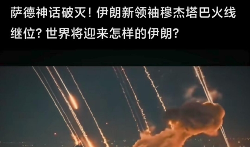 萨德神话破灭！伊朗新领袖穆杰塔巴火线继位？世界将迎来怎样的伊朗？